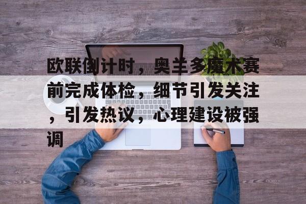 欧联倒计时，奥兰多魔术赛前完成体检，细节引发关注，引发热议，心理建设被强调的简单介绍-爱游戏登录